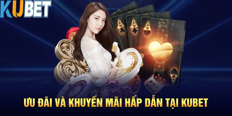 Ưu Đãi & Chương Trình Khuyến Mãi Tại Kubet